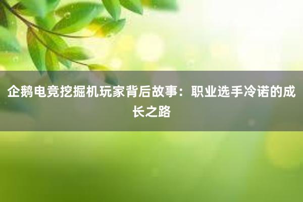 企鹅电竞挖掘机玩家背后故事：职业选手冷诺的成长之路