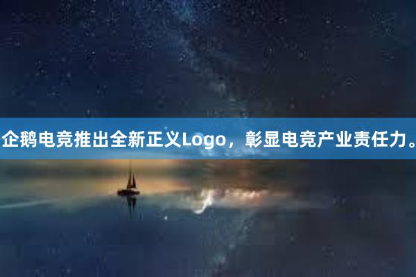 企鹅电竞推出全新正义Logo，彰显电竞产业责任力。