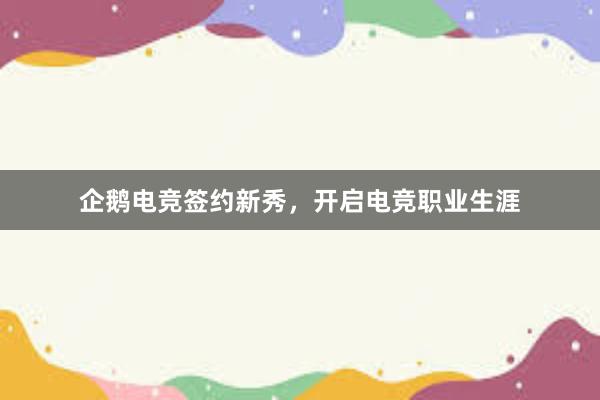 企鹅电竞签约新秀，开启电竞职业生涯