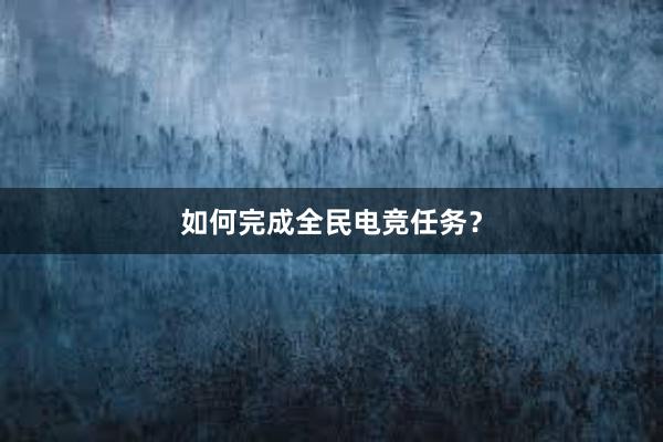 如何完成全民电竞任务？