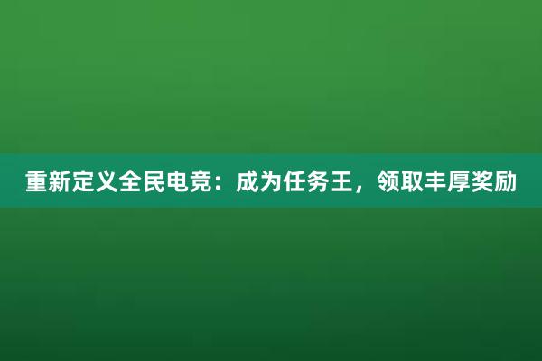 重新定义全民电竞：成为任务王，领取丰厚奖励