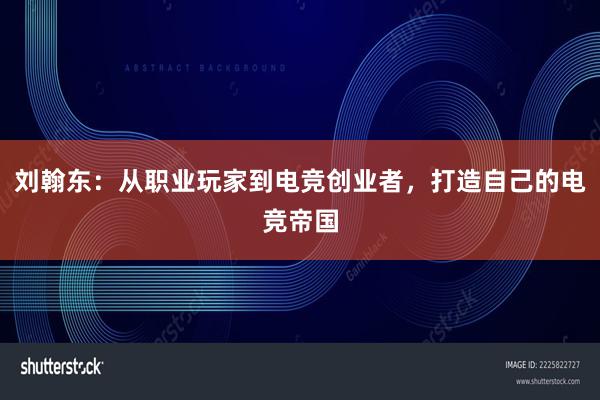 刘翰东：从职业玩家到电竞创业者，打造自己的电竞帝国