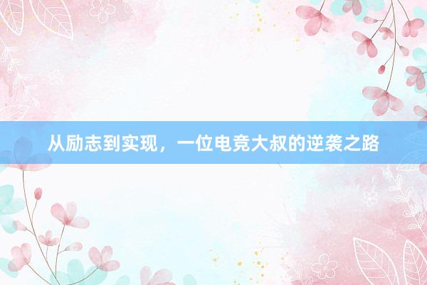 从励志到实现，一位电竞大叔的逆袭之路