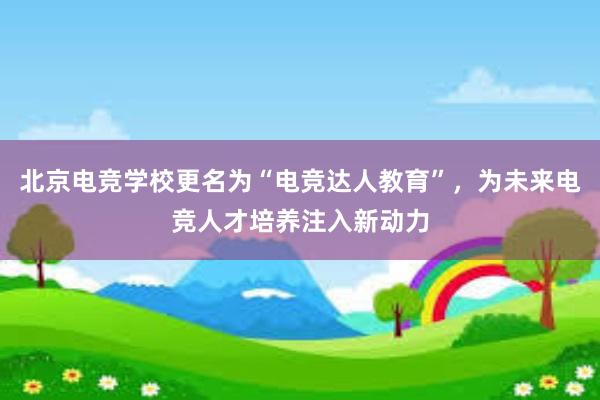 北京电竞学校更名为“电竞达人教育”，为未来电竞人才培养注入新动力