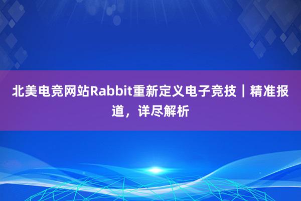 北美电竞网站Rabbit重新定义电子竞技｜精准报道，详尽解析