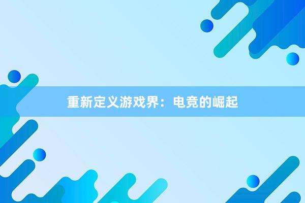 重新定义游戏界：电竞的崛起