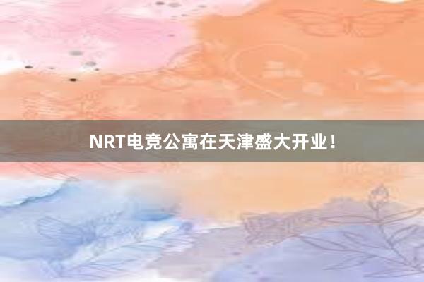 NRT电竞公寓在天津盛大开业！