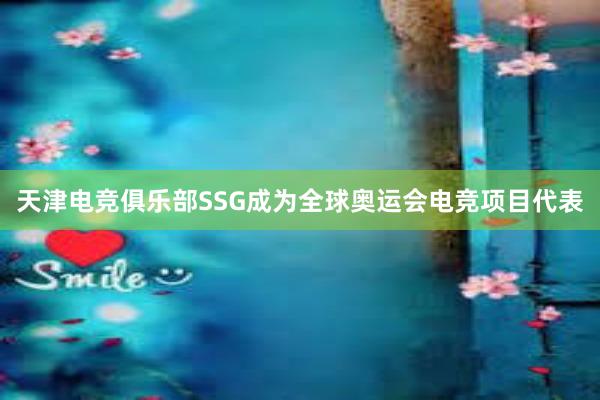 天津电竞俱乐部SSG成为全球奥运会电竞项目代表