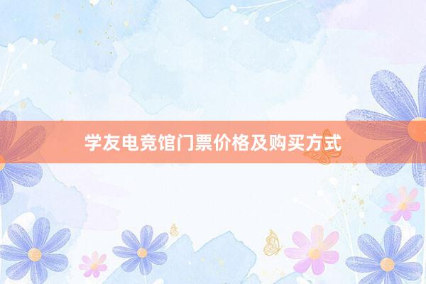 学友电竞馆门票价格及购买方式