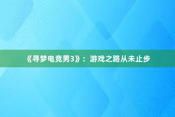 《寻梦电竞男3》：游戏之路从未止步