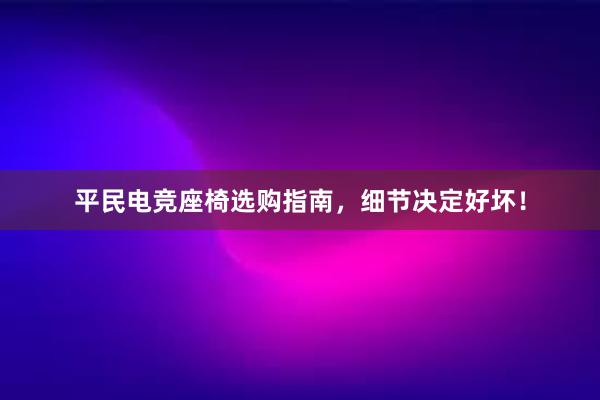 平民电竞座椅选购指南，细节决定好坏！