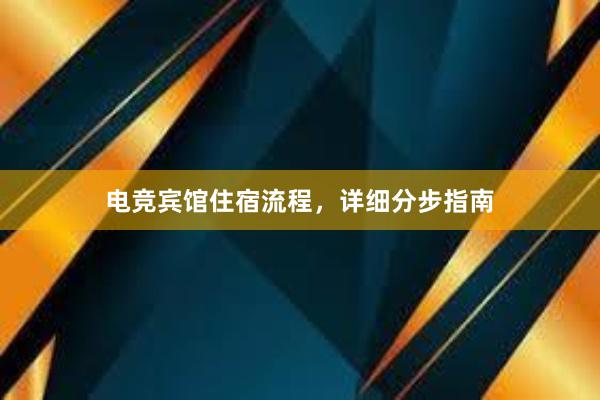 电竞宾馆住宿流程，详细分步指南