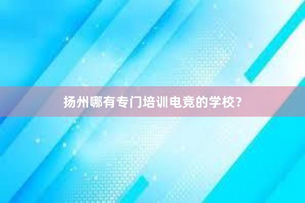 扬州哪有专门培训电竞的学校？