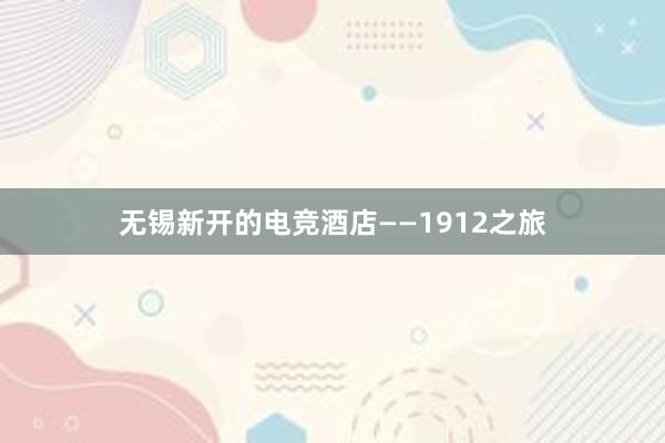 无锡新开的电竞酒店——1912之旅