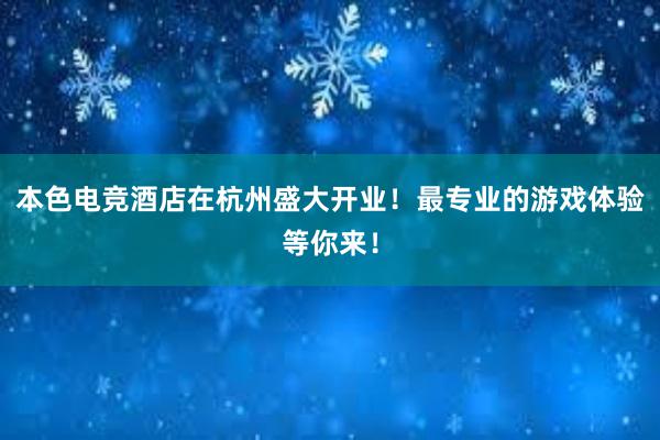 本色电竞酒店在杭州盛大开业！最专业的游戏体验等你来！