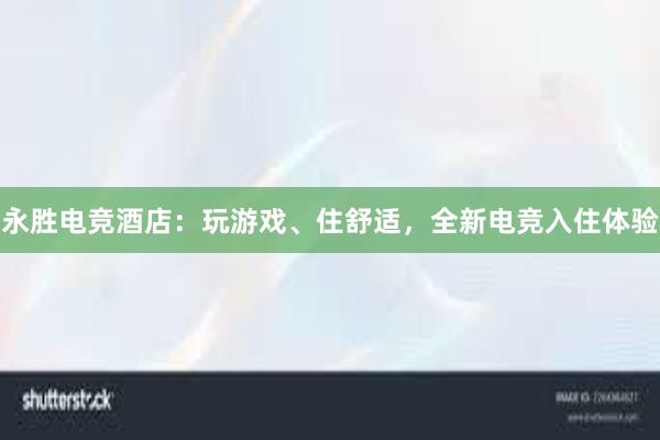 永胜电竞酒店：玩游戏、住舒适，全新电竞入住体验