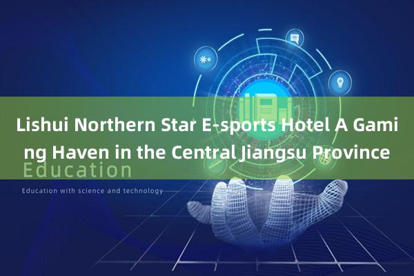 Lishui Northern Star E-sports Hotel A Gaming Haven in the Central Jiangsu Province