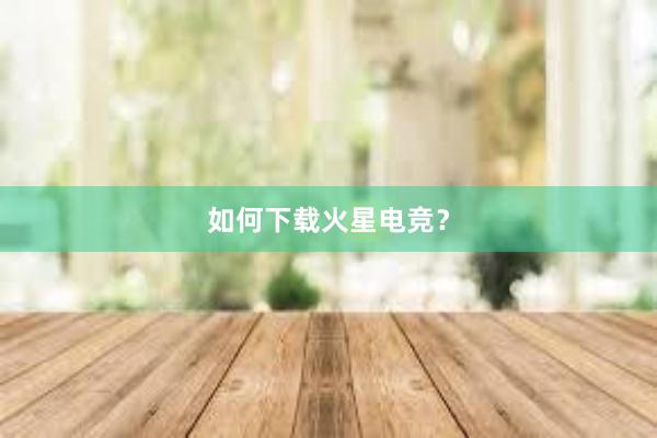 如何下载火星电竞？