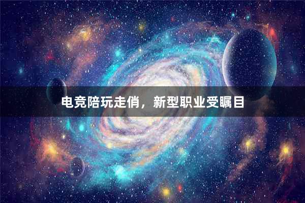 电竞陪玩走俏，新型职业受瞩目