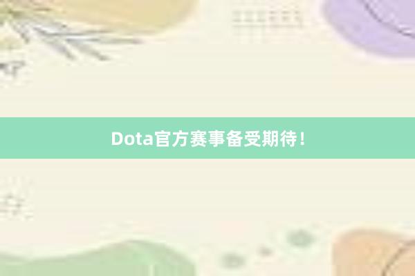 Dota官方赛事备受期待！