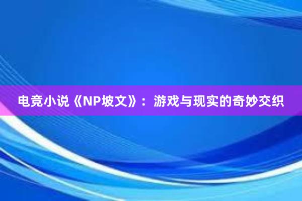 电竞小说《NP坡文》：游戏与现实的奇妙交织