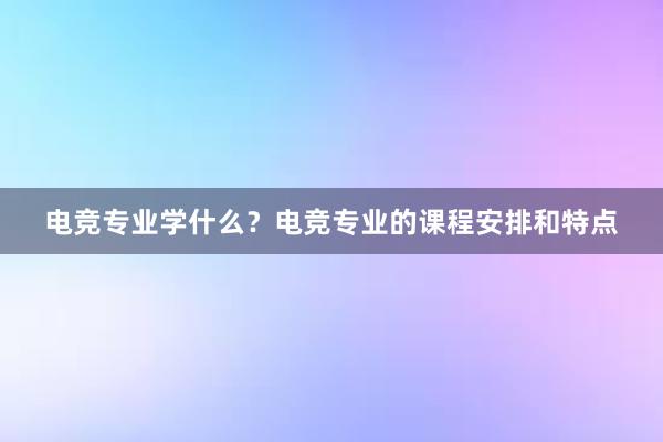 电竞专业学什么？电竞专业的课程安排和特点