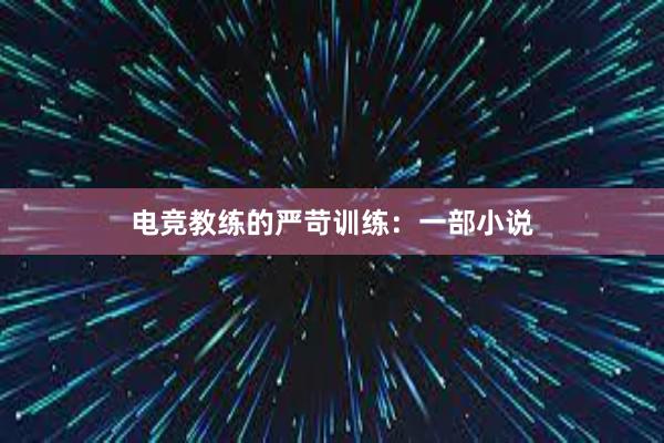 电竞教练的严苛训练：一部小说