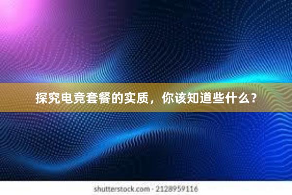 探究电竞套餐的实质，你该知道些什么？