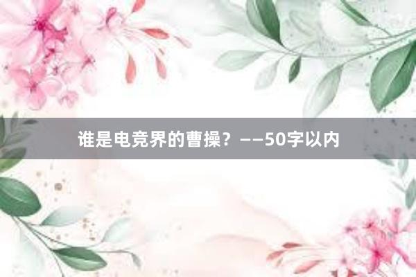 谁是电竞界的曹操？——50字以内