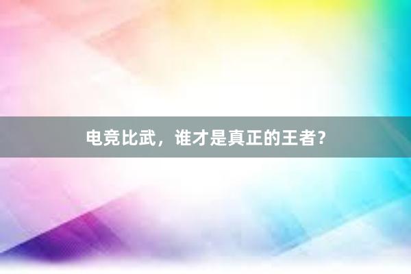 电竞比武，谁才是真正的王者？