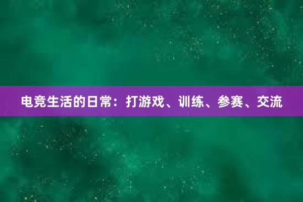 电竞生活的日常：打游戏、训练、参赛、交流