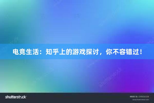 电竞生活：知乎上的游戏探讨，你不容错过！