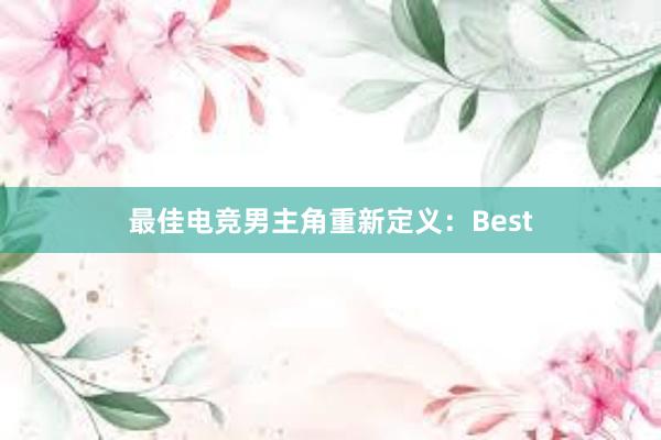 最佳电竞男主角重新定义：Best