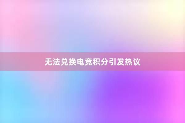 无法兑换电竞积分引发热议