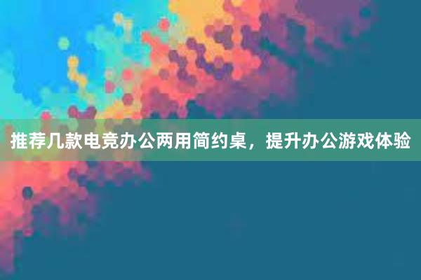 推荐几款电竞办公两用简约桌，提升办公游戏体验