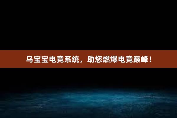 乌宝宝电竞系统，助您燃爆电竞巅峰！