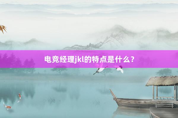 电竞经理jkl的特点是什么？