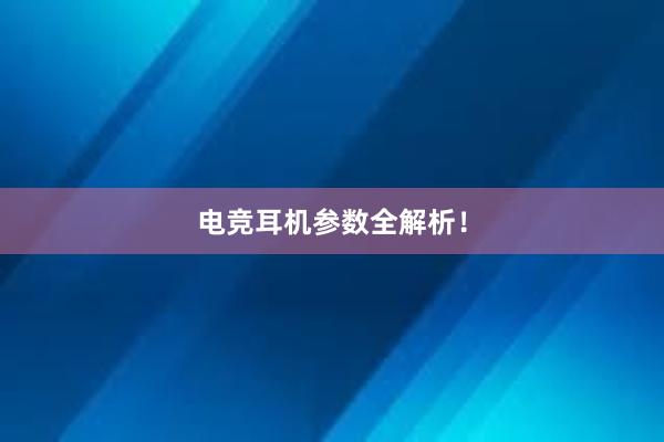 电竞耳机参数全解析！