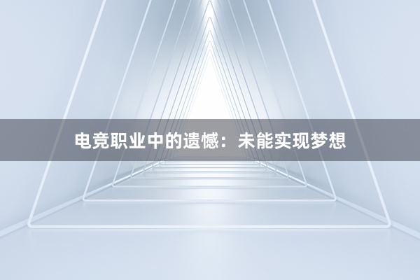 电竞职业中的遗憾：未能实现梦想