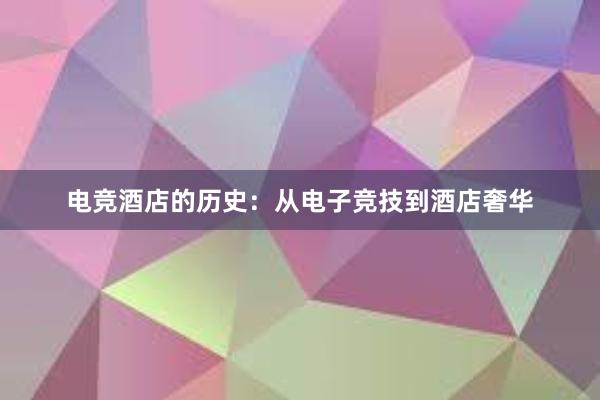 电竞酒店的历史：从电子竞技到酒店奢华