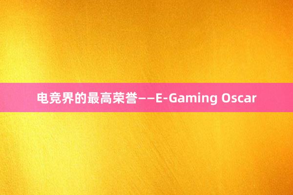 电竞界的最高荣誉——E-Gaming Oscar