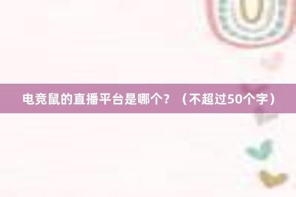 电竞鼠的直播平台是哪个？（不超过50个字）