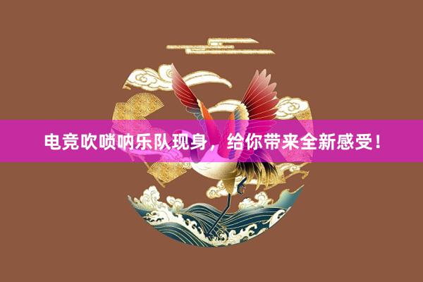 电竞吹唢呐乐队现身，给你带来全新感受！