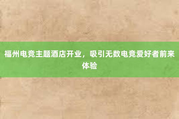 福州电竞主题酒店开业，吸引无数电竞爱好者前来体验