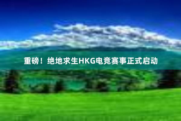 重磅！绝地求生HKG电竞赛事正式启动