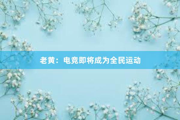 老黄：电竞即将成为全民运动