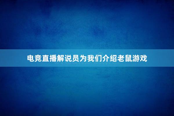 电竞直播解说员为我们介绍老鼠游戏