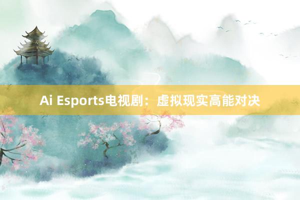 Ai Esports电视剧：虚拟现实高能对决