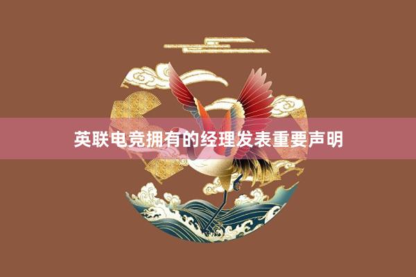 英联电竞拥有的经理发表重要声明