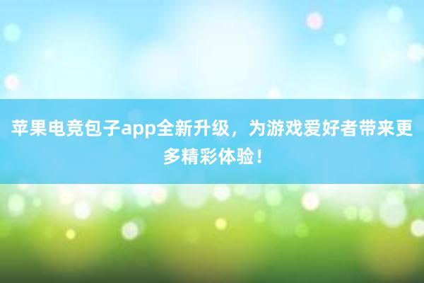 苹果电竞包子app全新升级，为游戏爱好者带来更多精彩体验！